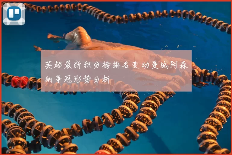 英超最新积分榜排名变动曼城阿森纳争冠形势分析