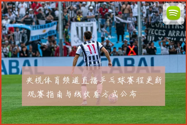 央视体育频道直播乒乓球赛程更新 观赛指南与线收看方式公布