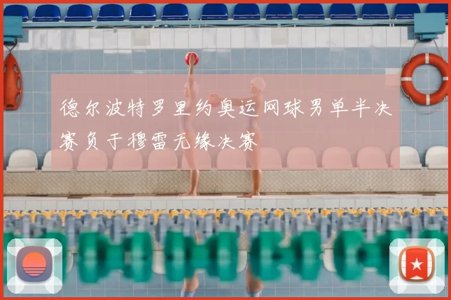德尔波特罗里约奥运网球男单半决赛负于穆雷无缘决赛
