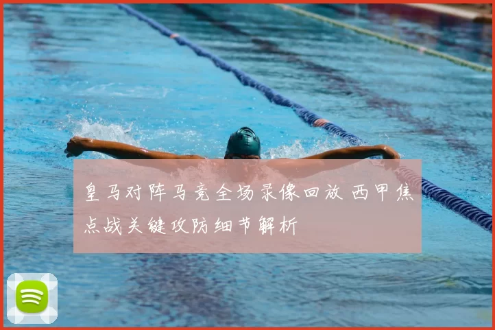 皇马对阵马竞全场录像回放 西甲焦点战关键攻防细节解析