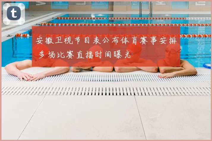 安徽卫视节目表公布体育赛事安排 多场比赛直播时间曝光