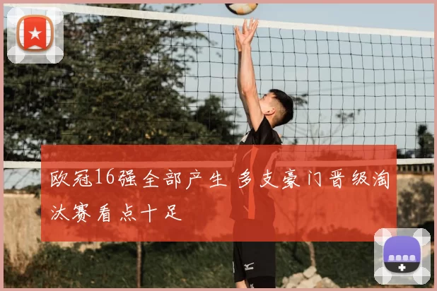 欧冠16强全部产生 多支豪门晋级淘汰赛看点十足