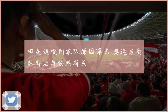 田亮退役国家队原因曝光 奥运后离队背后与伤病有关