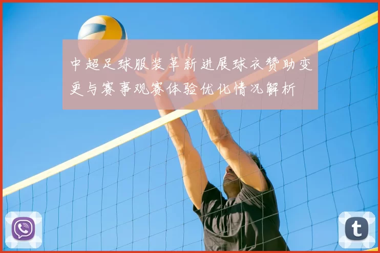 中超足球服装革新进展球衣赞助变更与赛事观赛体验优化情况解析