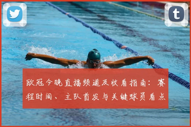 欧冠今晚直播频道及收看指南：赛程时间、主队首发与关键球员看点