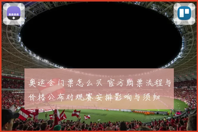 奥运会门票怎么买 官方购票流程与价格公布对观赛安排影响与须知