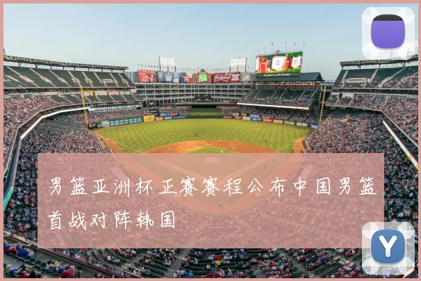 男篮亚洲杯正赛赛程公布中国男篮首战对阵韩国