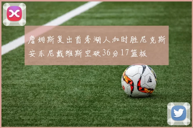 詹姆斯复出首秀湖人加时胜尼克斯安东尼戴维斯空砍36分17篮板