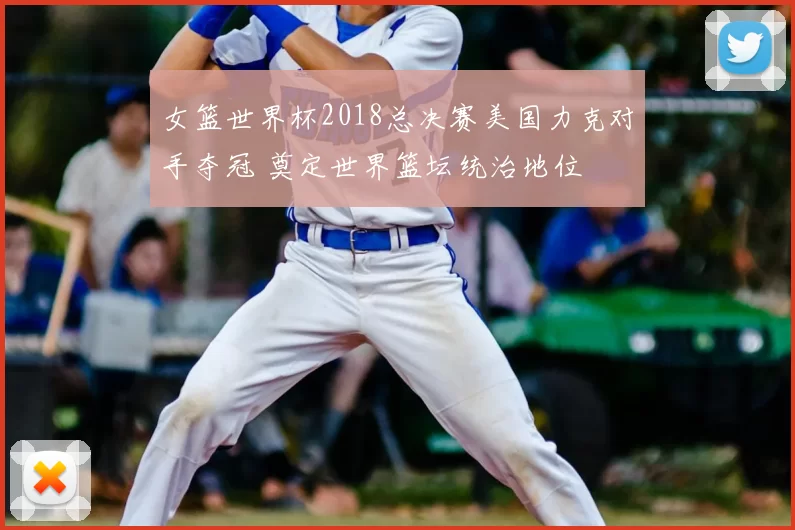 女篮世界杯2018总决赛美国力克对手夺冠 奠定世界篮坛统治地位