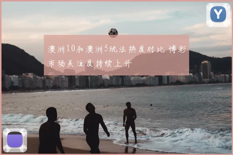 澳洲10和澳洲5玩法热度对比 博彩市场关注度持续上升