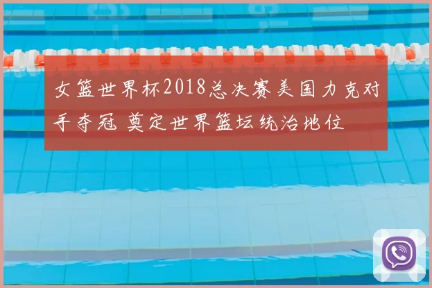 女篮世界杯2018总决赛美国力克对手夺冠 奠定世界篮坛统治地位