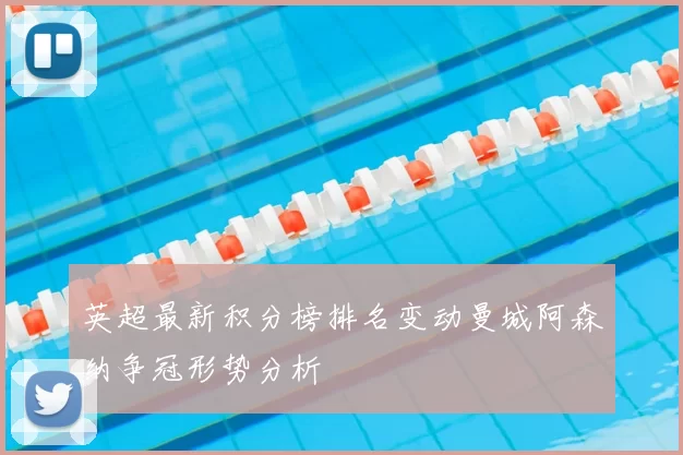 英超最新积分榜排名变动曼城阿森纳争冠形势分析