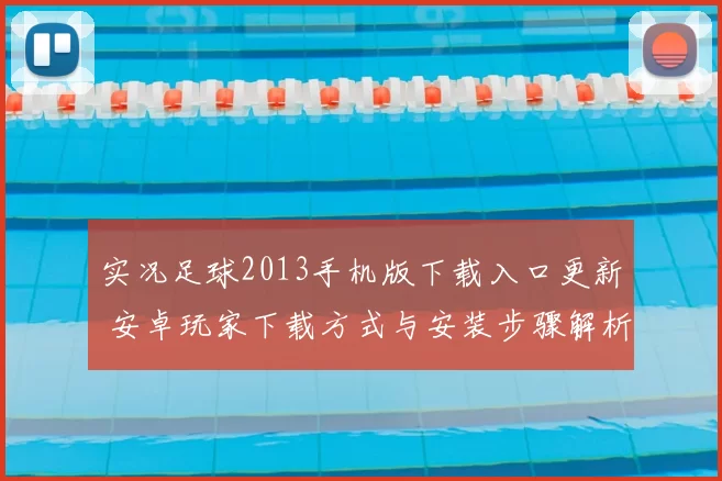 实况足球2013手机版下载入口更新 安卓玩家下载方式与安装步骤解析