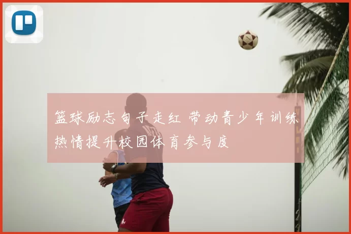 篮球励志句子走红 带动青少年训练热情提升校园体育参与度