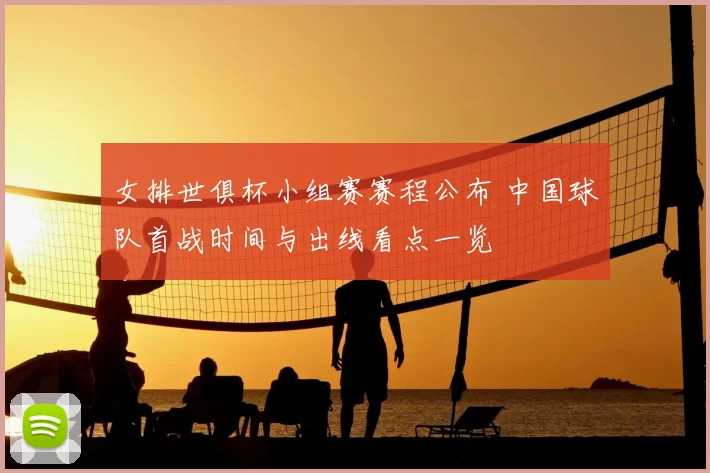 女排世俱杯小组赛赛程公布 中国球队首战时间与出线看点一览