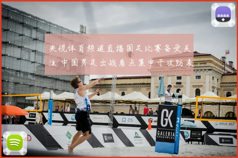 央视体育频道直播国足比赛备受关注 中国男足出战看点集中于攻防表现